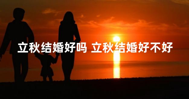立秋结婚好吗 立秋结婚好不好
